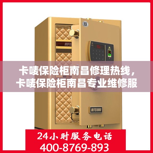 卡唛保险柜南昌修理热线，卡唛保险柜南昌专业维修服务热线