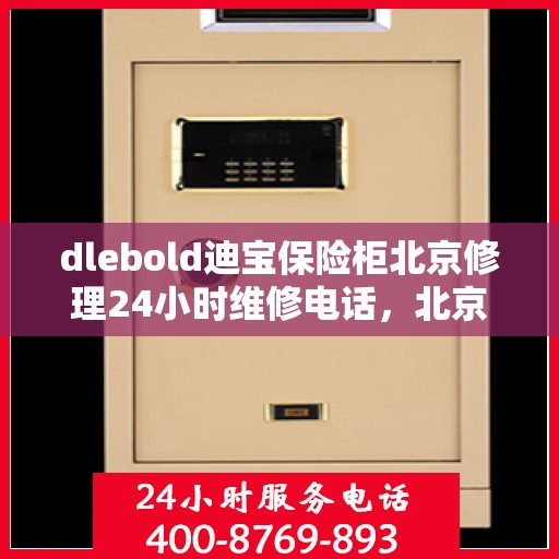 dlebold迪宝保险柜北京修理24小时维修电话，北京dlebold迪宝保险柜全天候专业维修服务电话公布