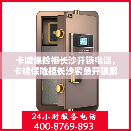 卡唛保险柜长沙开锁电话，卡唛保险柜长沙紧急开锁服务热线