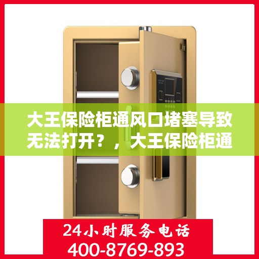 大王保险柜通风口堵塞导致无法打开？，大王保险柜通风口堵塞引发开启难题