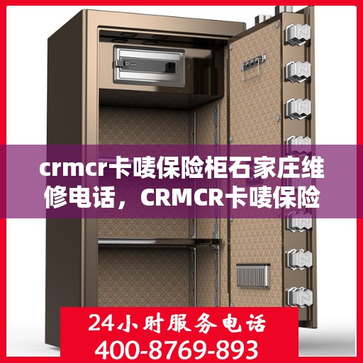 crmcr卡唛保险柜石家庄维修电话，CRMCR卡唛保险柜石家庄专业维修服务热线
