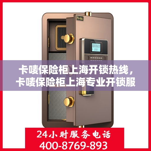 卡唛保险柜上海开锁热线，卡唛保险柜上海专业开锁服务热线