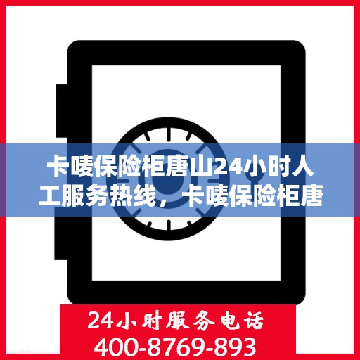 卡唛保险柜唐山24小时人工服务热线，卡唛保险柜唐山全天候人工服务热线支持，解锁您的安全需求