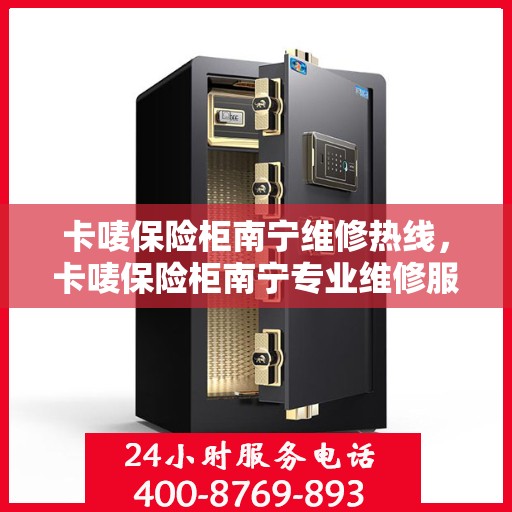 卡唛保险柜南宁维修热线，卡唛保险柜南宁专业维修服务热线