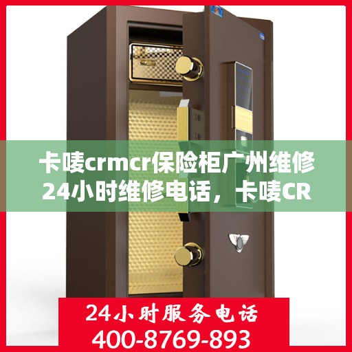 卡唛crmcr保险柜广州维修24小时维修电话，卡唛CRM保险柜广州紧急维修热线全天候服务开启