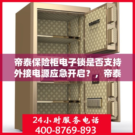 帝泰保险柜电子锁是否支持外接电源应急开启？，帝泰保险柜电子锁外接电源应急开启功能解析
