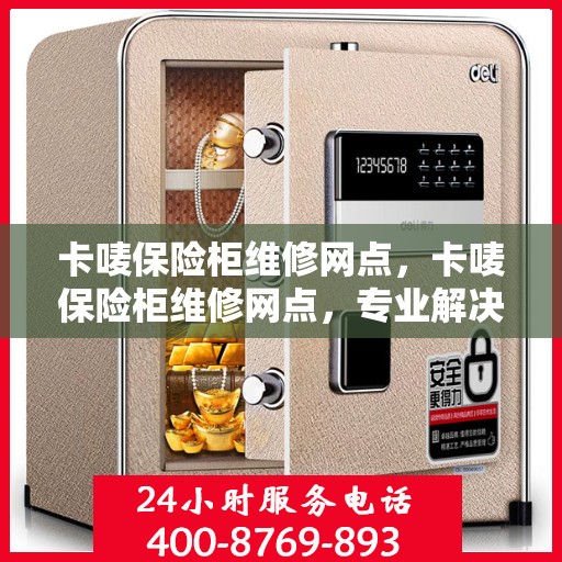 卡唛保险柜维修网点，卡唛保险柜维修网点，专业解决您的安全存储问题