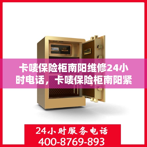 卡唛保险柜南阳维修24小时电话，卡唛保险柜南阳紧急维修热线全天候服务开启