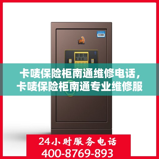 卡唛保险柜南通维修电话，卡唛保险柜南通专业维修服务热线