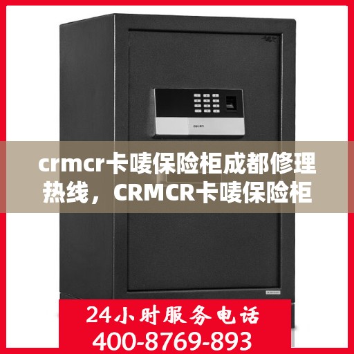 crmcr卡唛保险柜成都修理热线，CRMCR卡唛保险柜成都专业维修服务热线