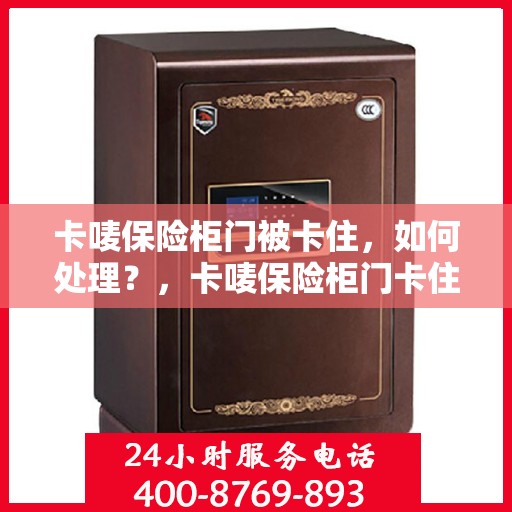 卡唛保险柜门被卡住，如何处理？，卡唛保险柜门卡住解决方法指南