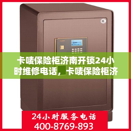 卡唛保险柜济南开锁24小时维修电话，卡唛保险柜济南开锁服务全天候维修热线