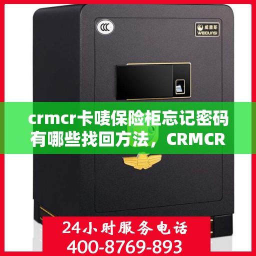 crmcr卡唛保险柜忘记密码有哪些找回方法，CRMCR卡唛保险柜密码遗忘后的找回攻略