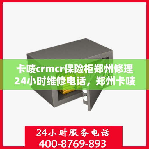 卡唛crmcr保险柜郑州修理24小时维修电话，郑州卡唛CRM保险柜紧急维修热线全天候服务开启