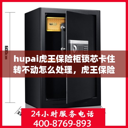 hupai虎王保险柜锁芯卡住转不动怎么处理，虎王保险柜锁芯卡住解决指南，轻松应对转动难题