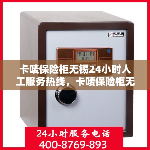 卡唛保险柜无锡24小时人工服务热线，卡唛保险柜无锡全天候人工服务热线，专业解答与售后无忧
