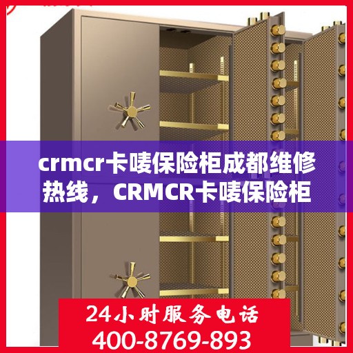 crmcr卡唛保险柜成都维修热线，CRMCR卡唛保险柜成都专业维修服务热线