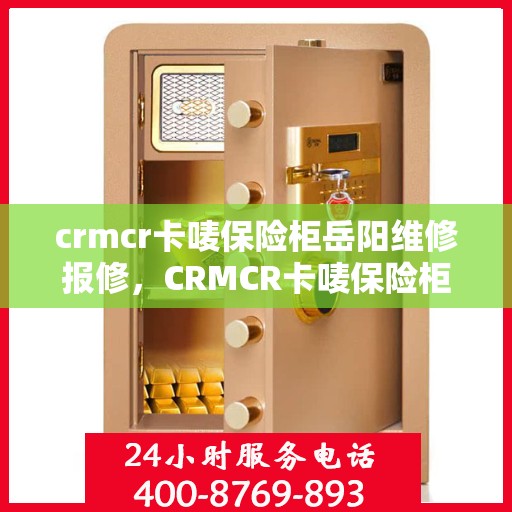 crmcr卡唛保险柜岳阳维修报修，CRMCR卡唛保险柜岳阳专业维修服务与报修指南