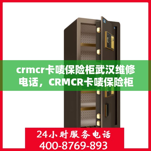 crmcr卡唛保险柜武汉维修电话，CRMCR卡唛保险柜武汉专业维修服务热线
