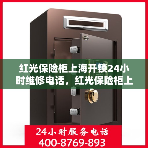 红光保险柜上海开锁24小时维修电话，红光保险柜上海全天候开锁维修服务热线