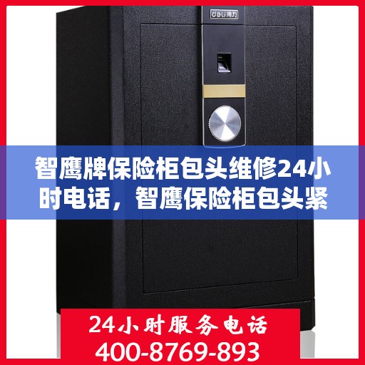 智鹰牌保险柜包头维修24小时电话，智鹰保险柜包头紧急维修热线全天候服务