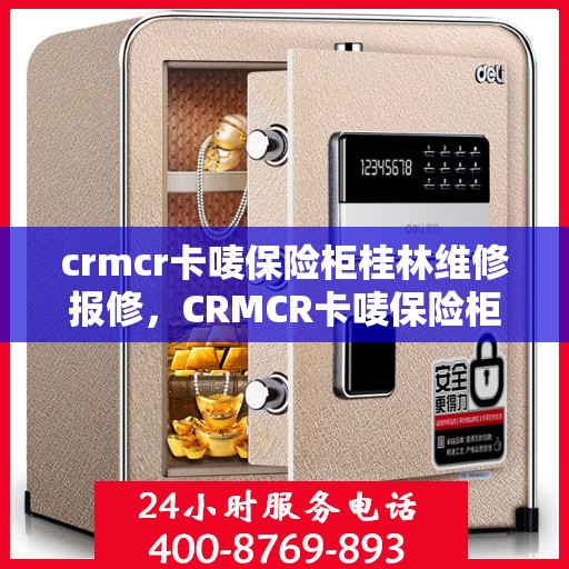 crmcr卡唛保险柜桂林维修报修，CRMCR卡唛保险柜桂林专业维修与报修服务