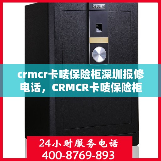 crmcr卡唛保险柜深圳报修电话，CRMCR卡唛保险柜深圳专业报修服务热线