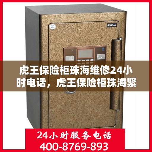 虎王保险柜珠海维修24小时电话，虎王保险柜珠海紧急维修热线全天候服务