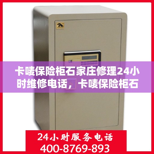 卡唛保险柜石家庄修理24小时维修电话，卡唛保险柜石家庄紧急维修服务热线全天候响应