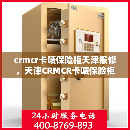 crmcr卡唛保险柜天津报修，天津CRMCR卡唛保险柜报修服务指南