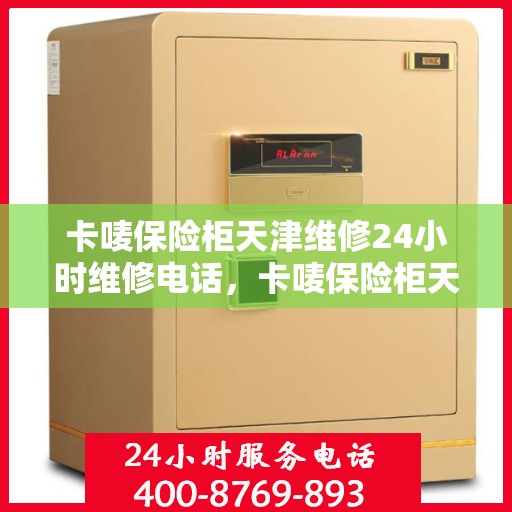 卡唛保险柜天津维修24小时维修电话，卡唛保险柜天津紧急维修服务热线全天候响应