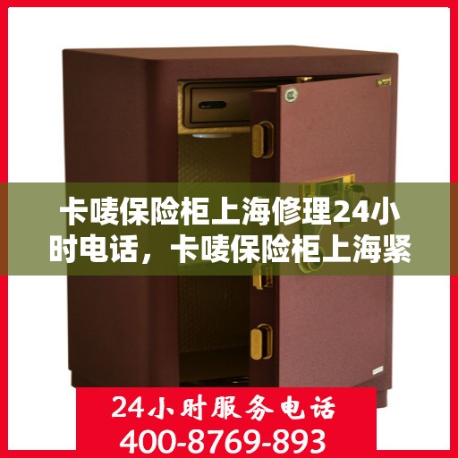 卡唛保险柜上海修理24小时电话，卡唛保险柜上海紧急维修热线全天候服务开启