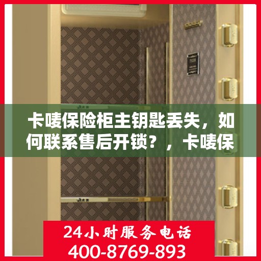 卡唛保险柜主钥匙丢失，如何联系售后开锁？，卡唛保险柜主钥匙遗失，售后开锁应急指南