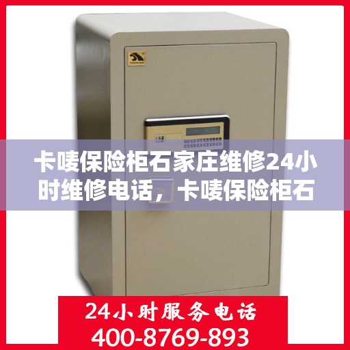 卡唛保险柜石家庄维修24小时维修电话，卡唛保险柜石家庄紧急维修服务热线全天候响应