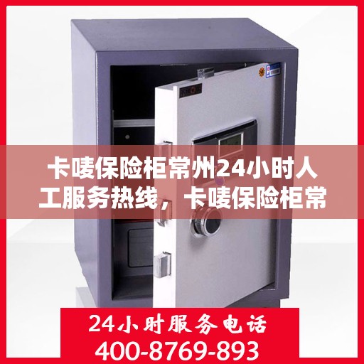 卡唛保险柜常州24小时人工服务热线，卡唛保险柜常州全天候人工服务热线，贴心守护您的安全