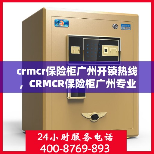 crmcr保险柜广州开锁热线，CRMCR保险柜广州专业开锁服务热线