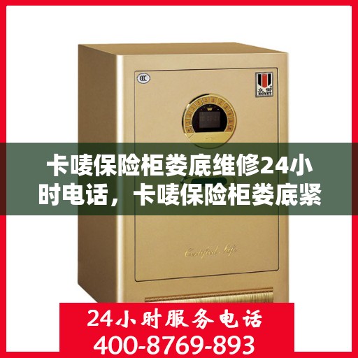 卡唛保险柜娄底维修24小时电话，卡唛保险柜娄底紧急维修热线全天候服务