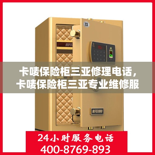 卡唛保险柜三亚修理电话，卡唛保险柜三亚专业维修服务热线及电话查询
