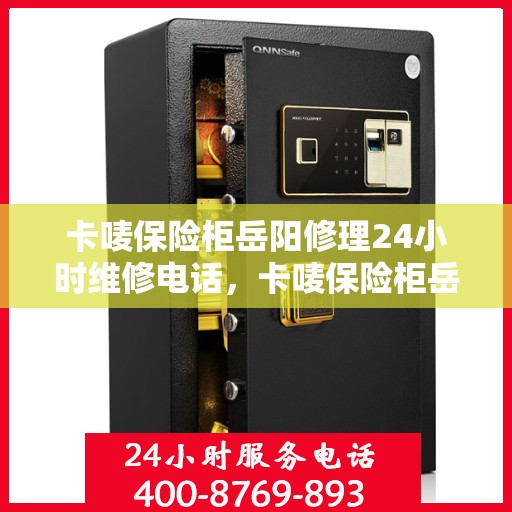 卡唛保险柜岳阳修理24小时维修电话，卡唛保险柜岳阳紧急维修服务热线全天候开启