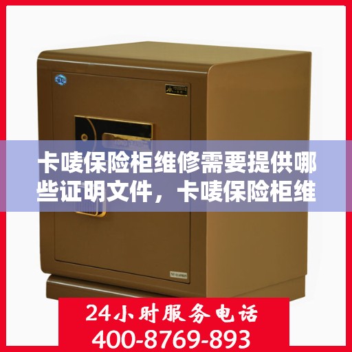 卡唛保险柜维修需要提供哪些证明文件，卡唛保险柜维修所需证明文件详解