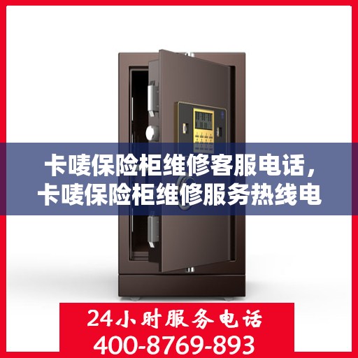 卡唛保险柜维修客服电话，卡唛保险柜维修服务热线电话及客服支持指南
