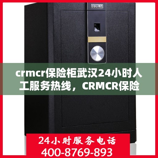 crmcr保险柜武汉24小时人工服务热线，CRMCR保险柜武汉全天候人工服务热线支持
