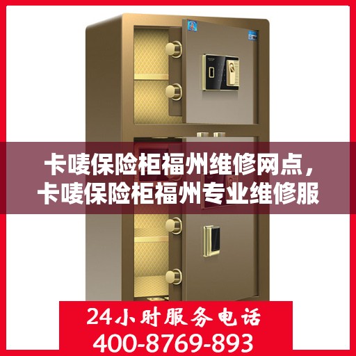 卡唛保险柜福州维修网点，卡唛保险柜福州专业维修服务点