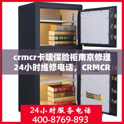 crmcr卡唛保险柜南京修理24小时维修电话，CRMCR卡唛保险柜南京紧急修理服务，全天候维修电话在线！