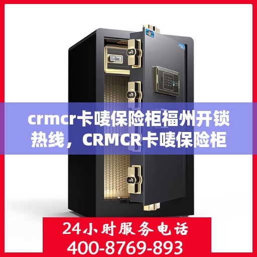 crmcr卡唛保险柜福州开锁热线，CRMCR卡唛保险柜福州开锁服务热线全解析