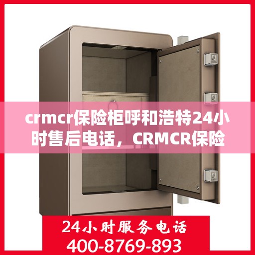 crmcr保险柜呼和浩特24小时售后电话，CRMCR保险柜呼和浩特售后24小时热线服务