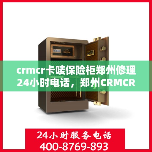 crmcr卡唛保险柜郑州修理24小时电话，郑州CRMCR卡唛保险柜紧急修理服务热线全天候开启